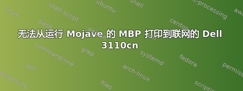 无法从运行 Mojave 的 MBP 打印到联网的 Dell 3110cn
