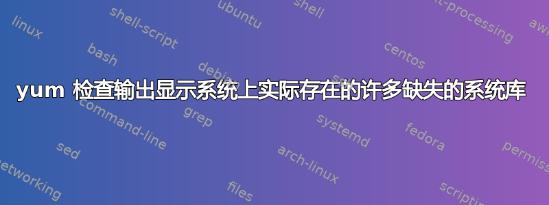 yum 检查输出显示系统上实际存在的许多缺失的系统库