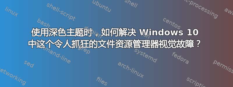 使用深色主题时，如何解决 Windows 10 中这个令人抓狂的文件资源管理器视觉故障？