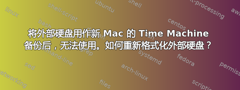 将外部硬盘用作新 Mac 的 Time Machine 备份后，无法使用。如何重新格式化外部硬盘？