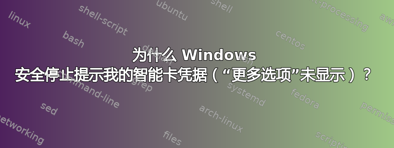 为什么 Windows 安全停止提示我的智能卡凭据（“更多选项”未显示）？