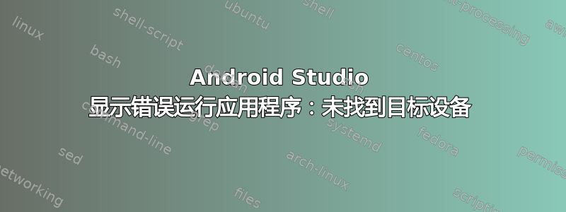 Android Studio 显示错误运行应用程序：未找到目标设备