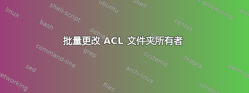 批量更改 ACL 文件夹所有者