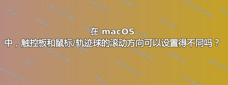 在 macOS 中，触控板和鼠标/轨迹球的滚动方向可以设置得不同吗？