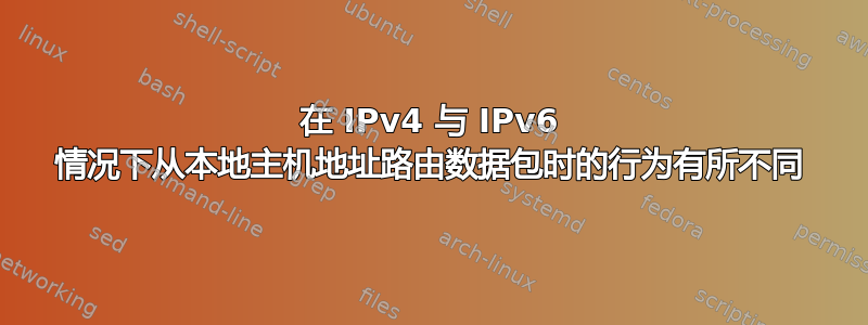在 IPv4 与 IPv6 情况下从本地主机地址路由数据包时的行为有所不同