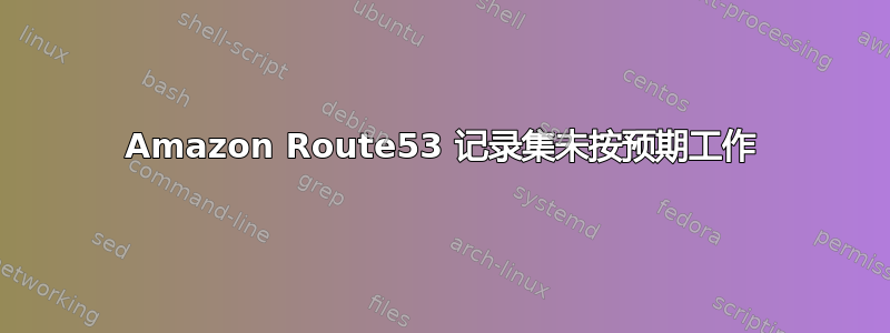 Amazon Route53 记录集未按预期工作