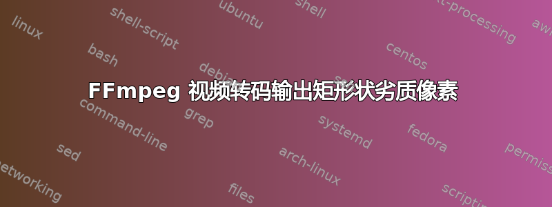 FFmpeg 视频转码输出矩形状劣质像素