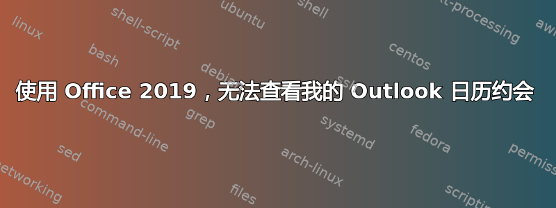 使用 Office 2019，无法查看我的 Outlook 日历约会