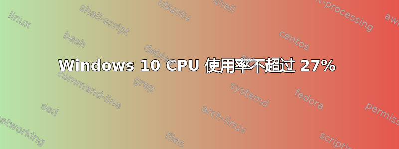 Windows 10 CPU 使用率不超过 27%