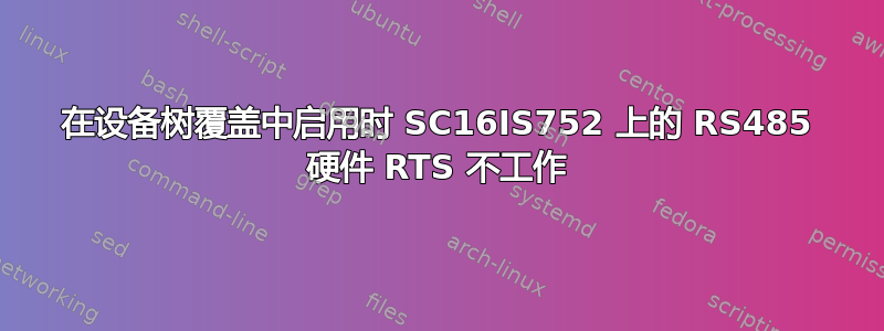 在设备树覆盖中启用时 SC16IS752 上的 RS485 硬件 RTS 不工作