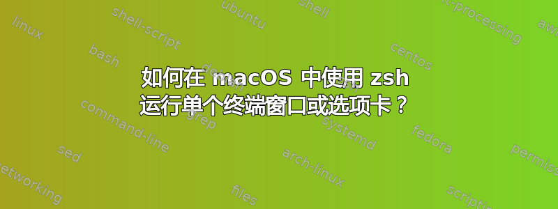 如何在 macOS 中使用 zsh 运行单个终端窗口或选项卡？