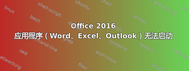 Office 2016 应用程序（Word、Excel、Outlook）无法启动