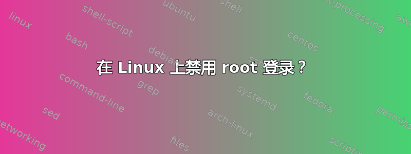 在 Linux 上禁用 root 登录？