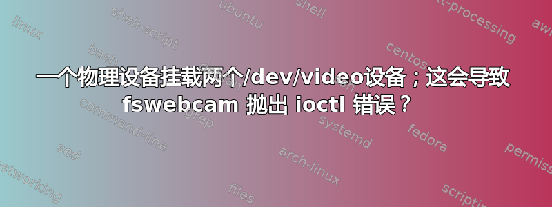 一个物理设备挂载两个/dev/video设备；这会导致 fswebcam 抛出 ioctl 错误？ 