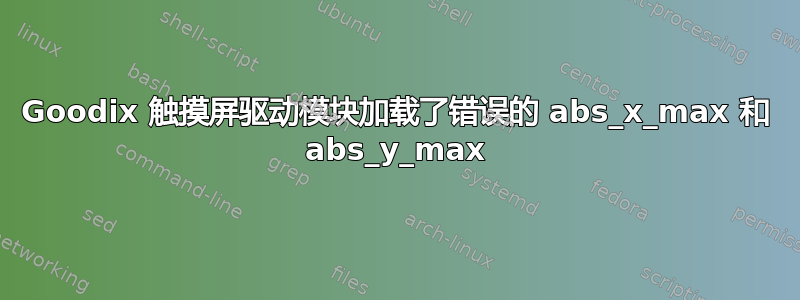 Goodix 触摸屏驱动模块加载了错误的 abs_x_max 和 abs_y_max