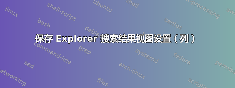 保存 Explorer 搜索结果视图设置（列）