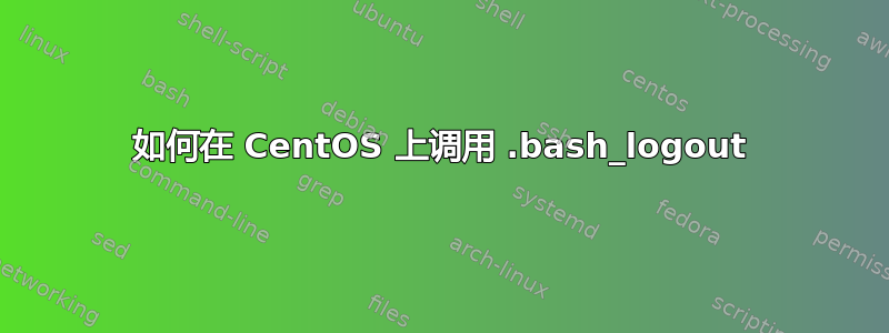 如何在 CentOS 上调用 .bash_logout