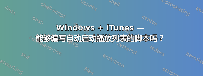 Windows + iTunes — 能够编写自动启动播放列表的脚本吗？