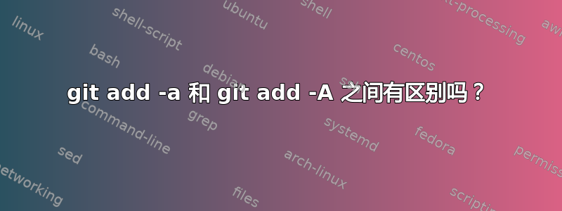 git add -a 和 git add -A 之间有区别吗？