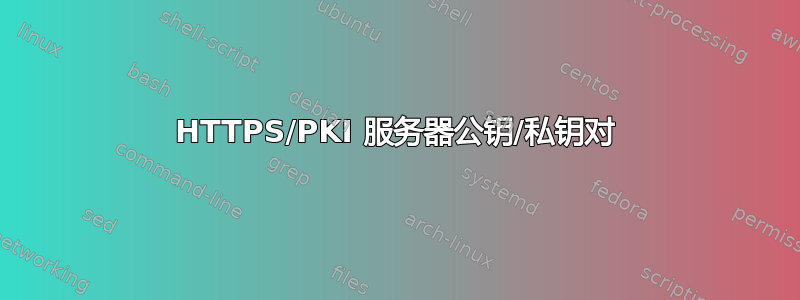 HTTPS/PKI 服务器公钥/私钥对