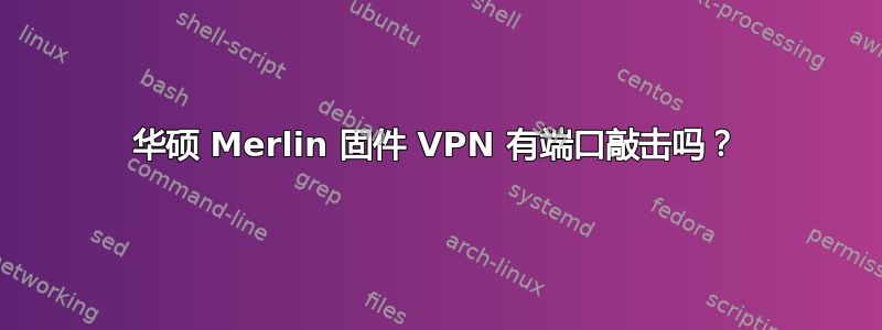 华硕 Merlin 固件 VPN 有端口敲击吗？
