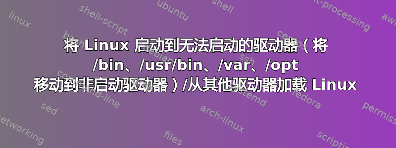 将 Linux 启动到无法启动的驱动器（将 /bin、/usr/bin、/var、/opt 移动到非启动驱动器）/从其他驱动器加载 Linux