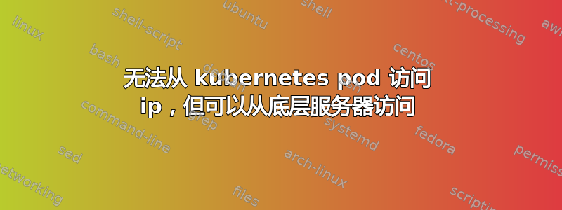 无法从 kubernetes pod 访问 ip，但可以从底层服务器访问