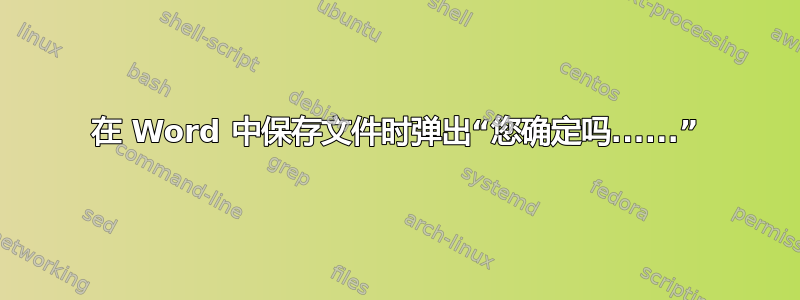 在 Word 中保存文件时弹出“您确定吗......”