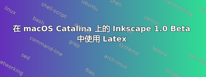 在 macOS Catalina 上的 Inkscape 1.0 Beta 中使用 Latex