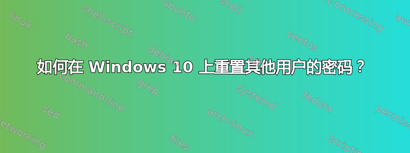 如何在 Windows 10 上重置其他用户的密码？