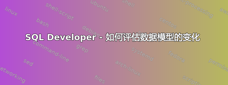 SQL Developer - 如何评估数据模型的变化