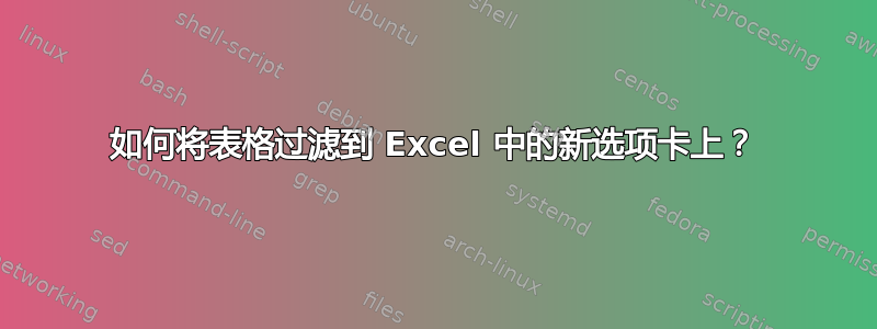 如何将表格过滤到 Excel 中的新选项卡上？