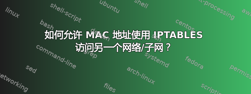 如何允许 MAC 地址使用 IPTABLES 访问另一个网络/子网？