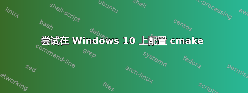 尝试在 Windows 10 上配置 cmake