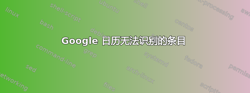 Google 日历无法识别的条目