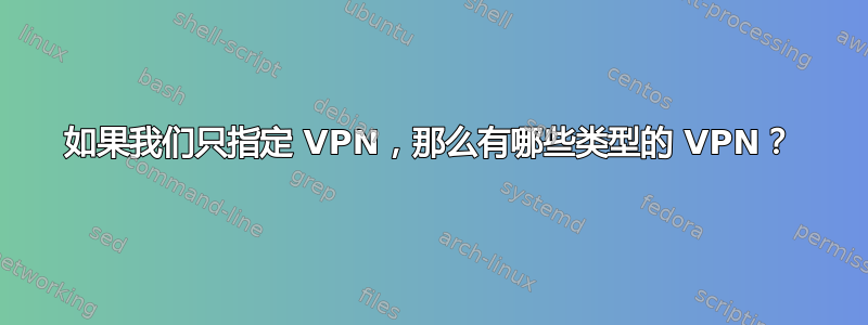 如果我们只指定 VPN，那么有哪些类型的 VPN？