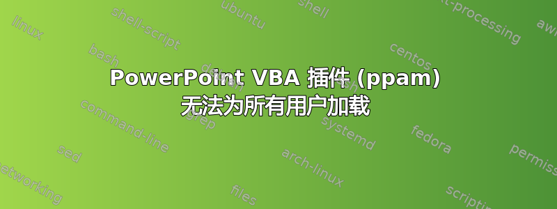 PowerPoint VBA 插件 (ppam) 无法为所有用户加载