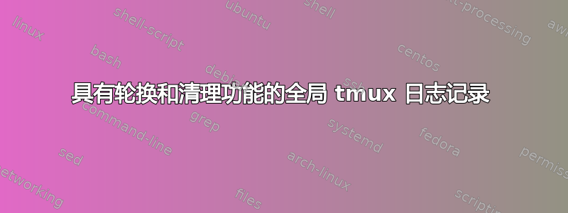 具有轮换和清理功能的全局 tmux 日志记录