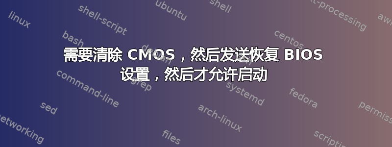 需要清除 CMOS，然后发送恢复 BIOS 设置，然后才允许启动