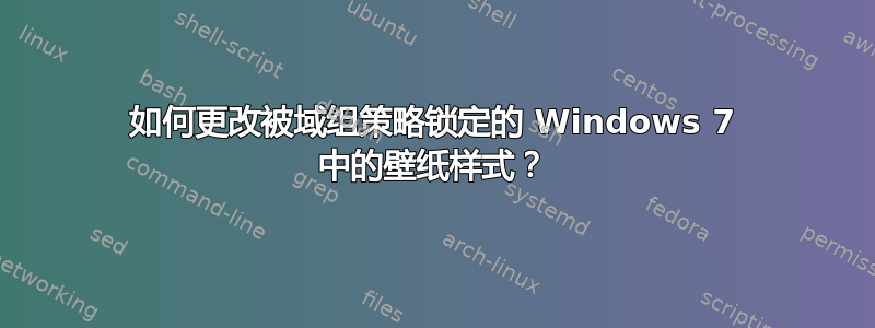 如何更改被域组策略锁定的 Windows 7 中的壁纸样式？