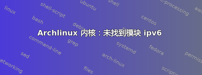 Archlinux 内核：未找到模块 ipv6