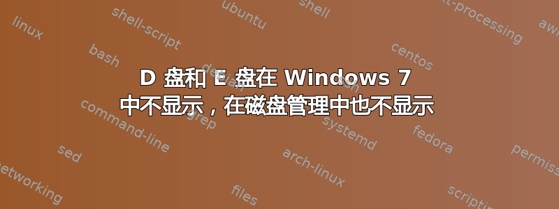 D 盘和 E 盘在 Windows 7 中不显示，在磁盘管理中也不显示