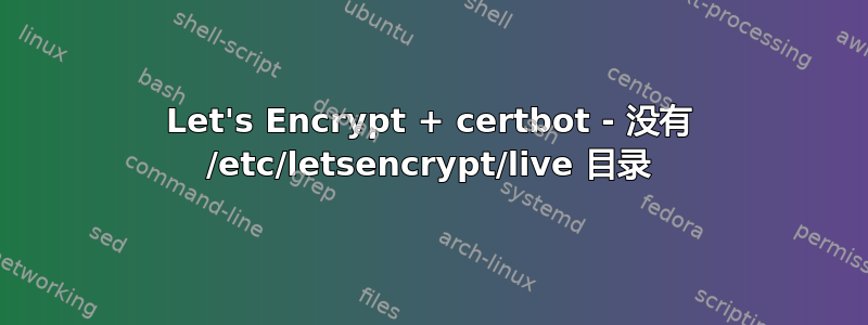 Let's Encrypt + certbot - 没有 /etc/letsencrypt/live 目录