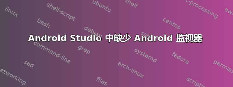 Android Studio 中缺少 Android 监视器