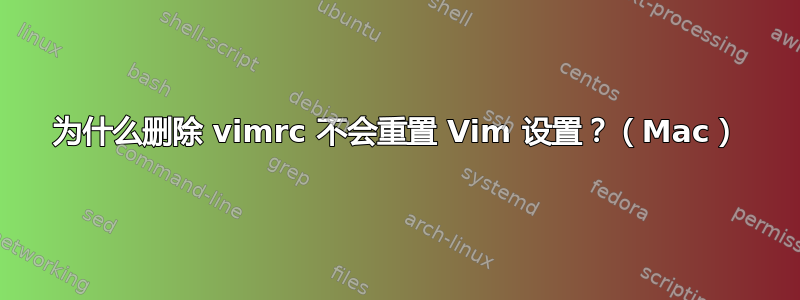 为什么删除 vimrc 不会重置 Vim 设置？（Mac）