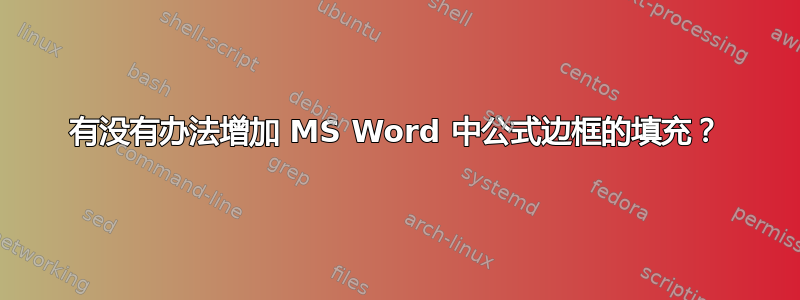 有没有办法增加 MS Word 中公式边框的填充？