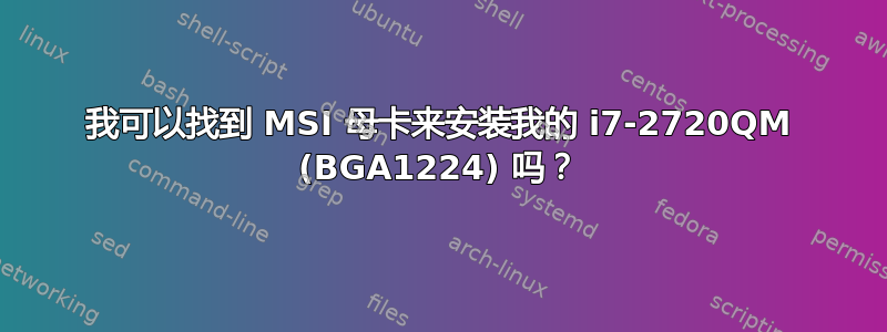 我可以找到 MSI 母卡来安装我的 i7-2720QM (BGA1224) 吗？