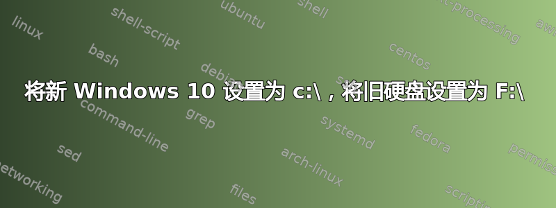 将新 Windows 10 设置为 c:\，将旧硬盘设置为 F:\