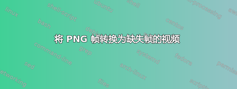 将 PNG 帧转换为缺失帧的视频