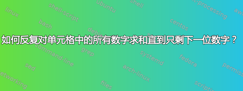 如何反复对单元格中的所有数字求和直到只剩下一位数字？